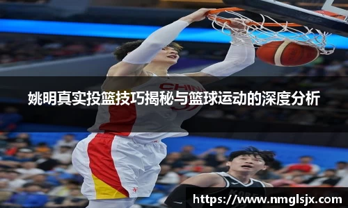 姚明真实投篮技巧揭秘与篮球运动的深度分析
