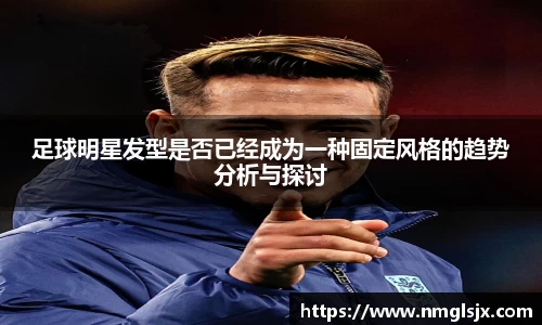 足球明星发型是否已经成为一种固定风格的趋势分析与探讨