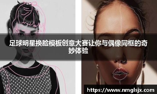 足球明星换脸模板创意大赛让你与偶像同框的奇妙体验