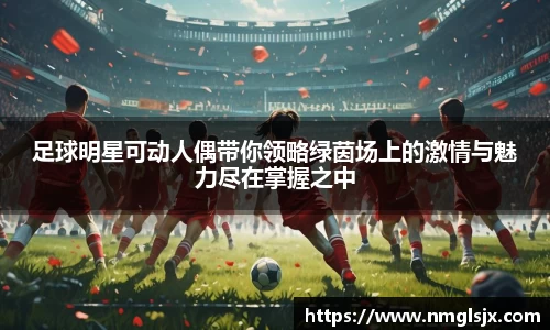 足球明星可动人偶带你领略绿茵场上的激情与魅力尽在掌握之中