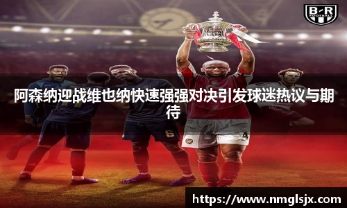 阿森纳迎战维也纳快速强强对决引发球迷热议与期待