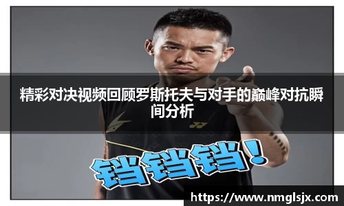 精彩对决视频回顾罗斯托夫与对手的巅峰对抗瞬间分析