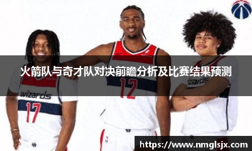 火箭队与奇才队对决前瞻分析及比赛结果预测