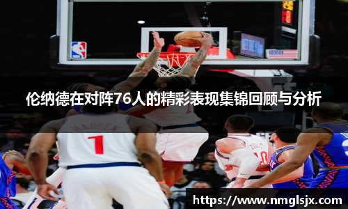 伦纳德在对阵76人的精彩表现集锦回顾与分析