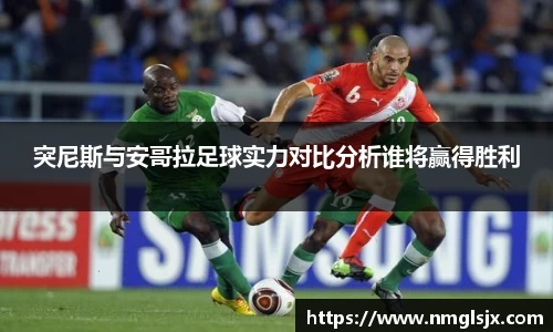 突尼斯与安哥拉足球实力对比分析谁将赢得胜利